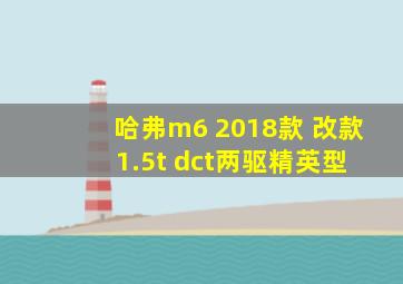 哈弗m6 2018款 改款 1.5t dct两驱精英型